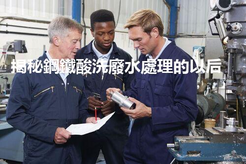 揭秘鋼鐵酸洗廢水處理的以后之路？